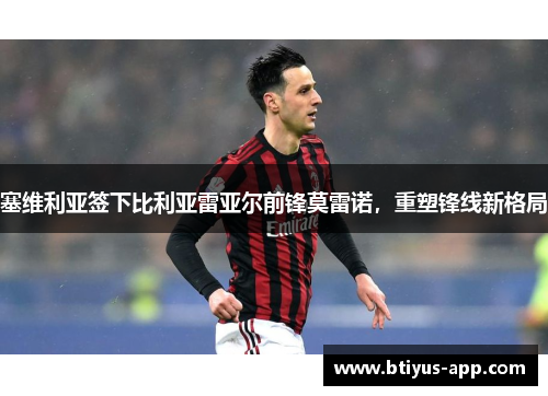 塞维利亚签下比利亚雷亚尔前锋莫雷诺，重塑锋线新格局
