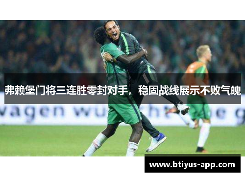 弗赖堡门将三连胜零封对手，稳固战线展示不败气魄