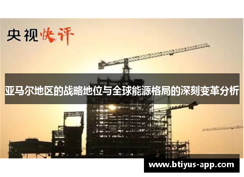 亚马尔地区的战略地位与全球能源格局的深刻变革分析