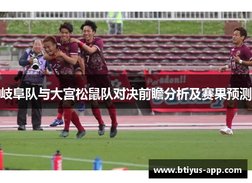 岐阜队与大宫松鼠队对决前瞻分析及赛果预测
