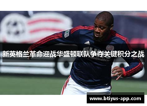 新英格兰革命迎战华盛顿联队争夺关键积分之战
