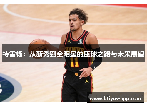 特雷杨：从新秀到全明星的篮球之路与未来展望